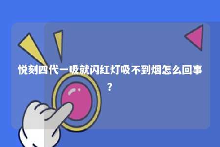 悦刻四代一吸就闪红灯吸不到烟怎么回事
？ 