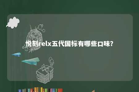 悦刻relx五代国标有哪些口味？ 